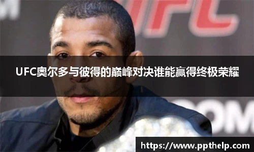UFC奥尔多与彼得的巅峰对决谁能赢得终极荣耀