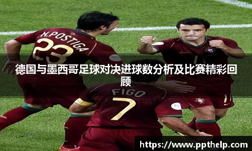 德国与墨西哥足球对决进球数分析及比赛精彩回顾
