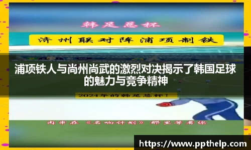 浦项铁人与尚州尚武的激烈对决揭示了韩国足球的魅力与竞争精神