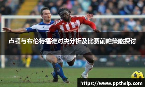 卢顿与布伦特福德对决分析及比赛前瞻策略探讨